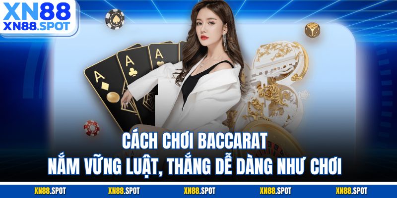 Cách Chơi Baccarat – Nắm Vững Luật, Thắng Dễ Dàng Như Chơi