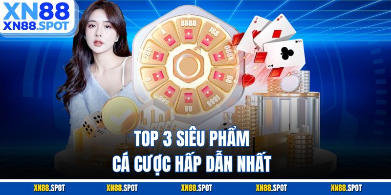 Top 3 siêu phẩm cá cược hấp dẫn nhất